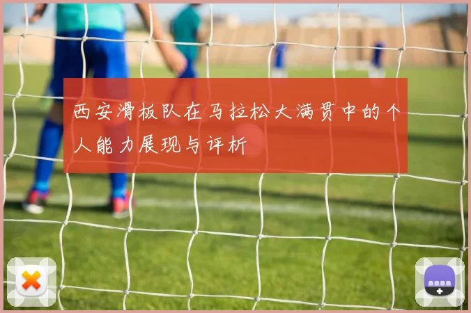 西安滑板队在马拉松大满贯中的个人能力展现与评析