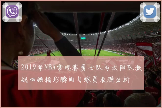 2019年NBA常规赛勇士队与太阳队激战回顾精彩瞬间与球员表现分析