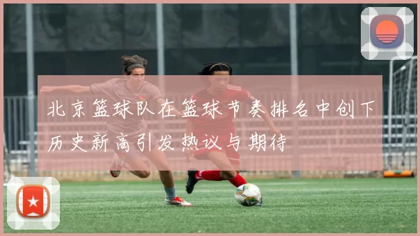 北京篮球队在篮球节奏排名中创下历史新高引发热议与期待