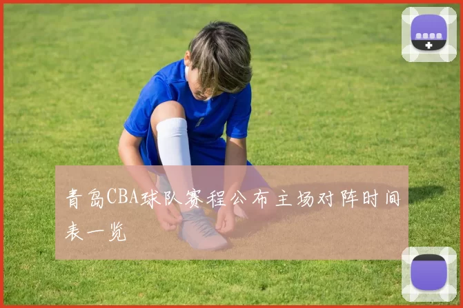 青岛CBA球队赛程公布主场对阵时间表一览