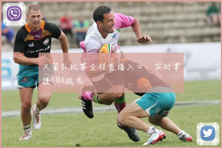 火箭队比赛全程直播入口，实时掌握NBA战况