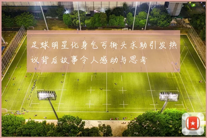 足球明星化身乞丐街头求助引发热议背后故事令人感动与思考
