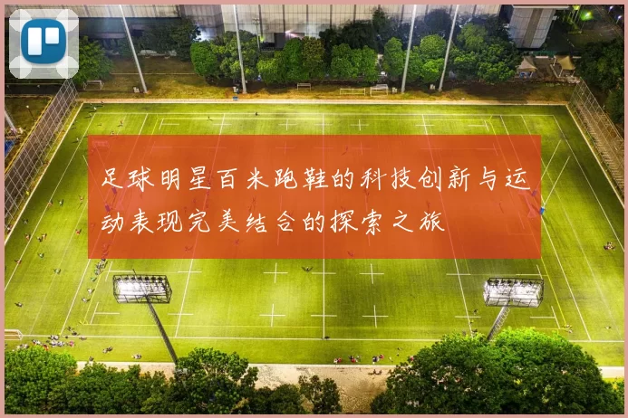 足球明星百米跑鞋的科技创新与运动表现完美结合的探索之旅