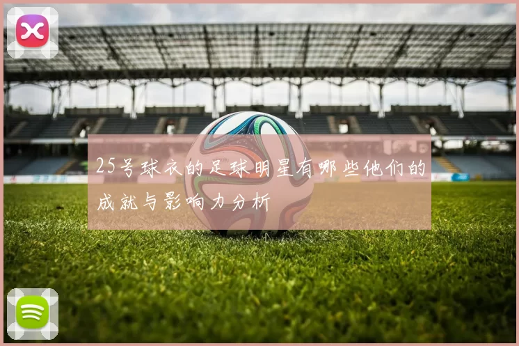 25号球衣的足球明星有哪些他们的成就与影响力分析
