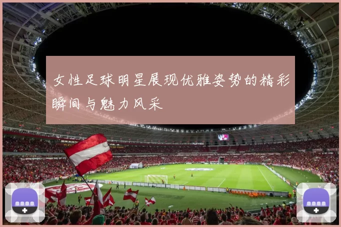 女性足球明星展现优雅姿势的精彩瞬间与魅力风采
