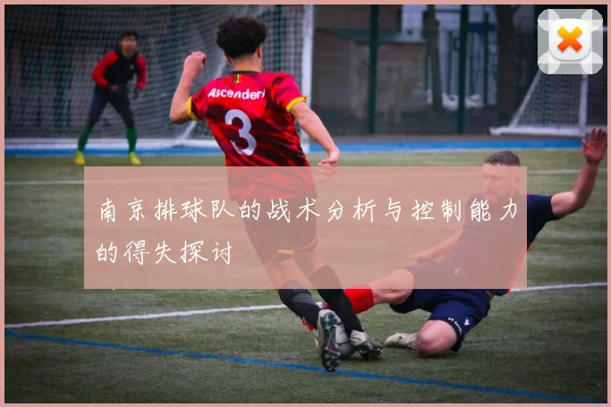 南京排球队的战术分析与控制能力的得失探讨