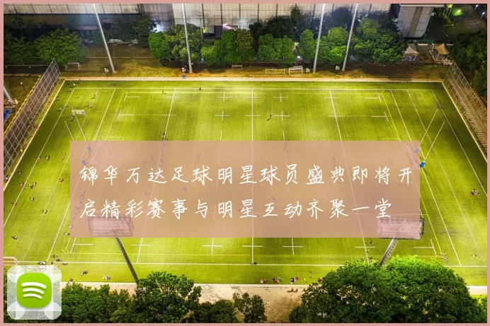 锦华万达足球明星球员盛典即将开启精彩赛事与明星互动齐聚一堂