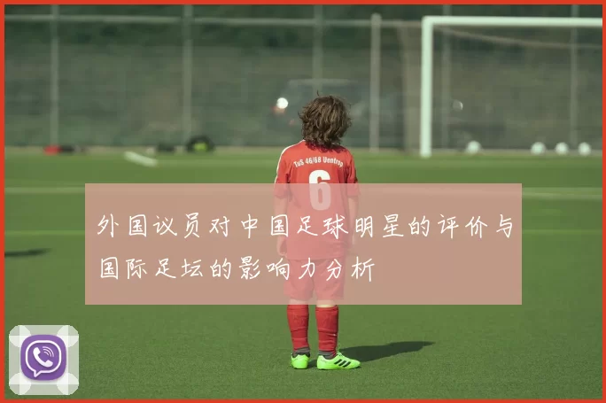 外国议员对中国足球明星的评价与国际足坛的影响力分析