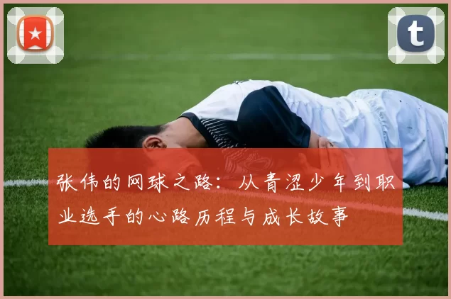 张伟的网球之路：从青涩少年到职业选手的心路历程与成长故事