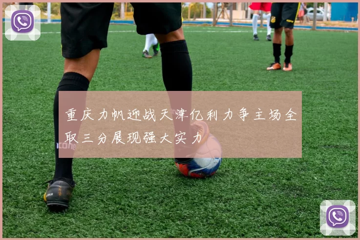 重庆力帆迎战天津亿利力争主场全取三分展现强大实力