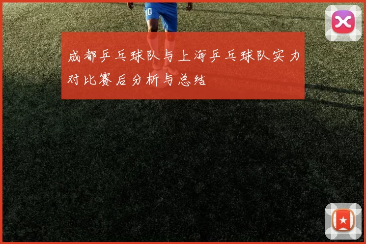成都乒乓球队与上海乒乓球队实力对比赛后分析与总结
