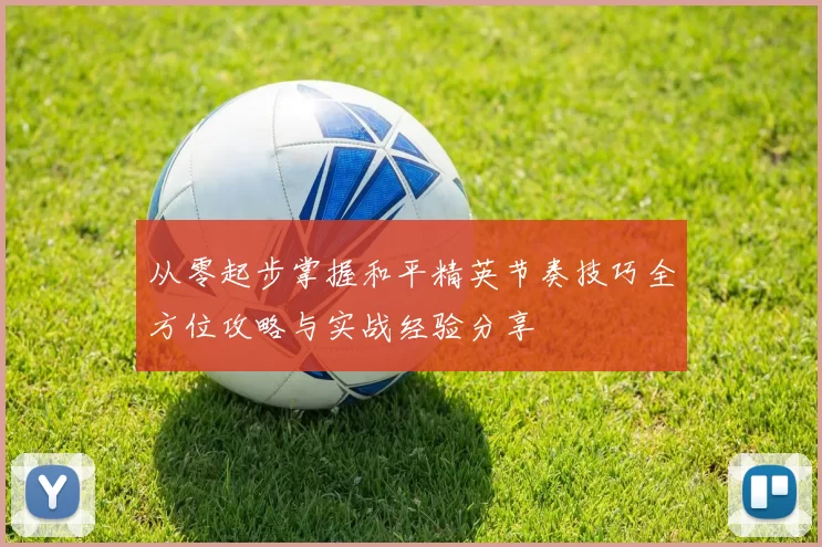 从零起步掌握和平精英节奏技巧全方位攻略与实战经验分享