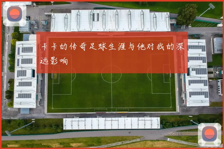 卡卡的传奇足球生涯与他对我的深远影响