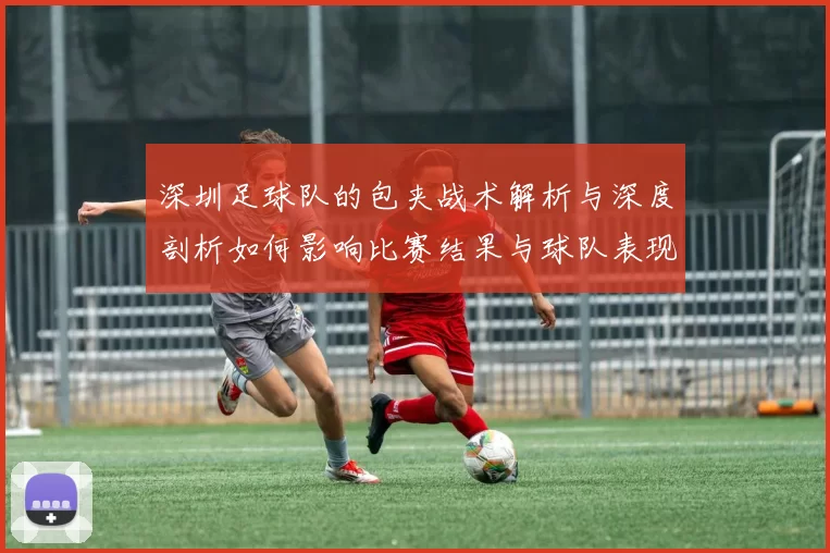深圳足球队的包夹战术解析与深度剖析如何影响比赛结果与球队表现